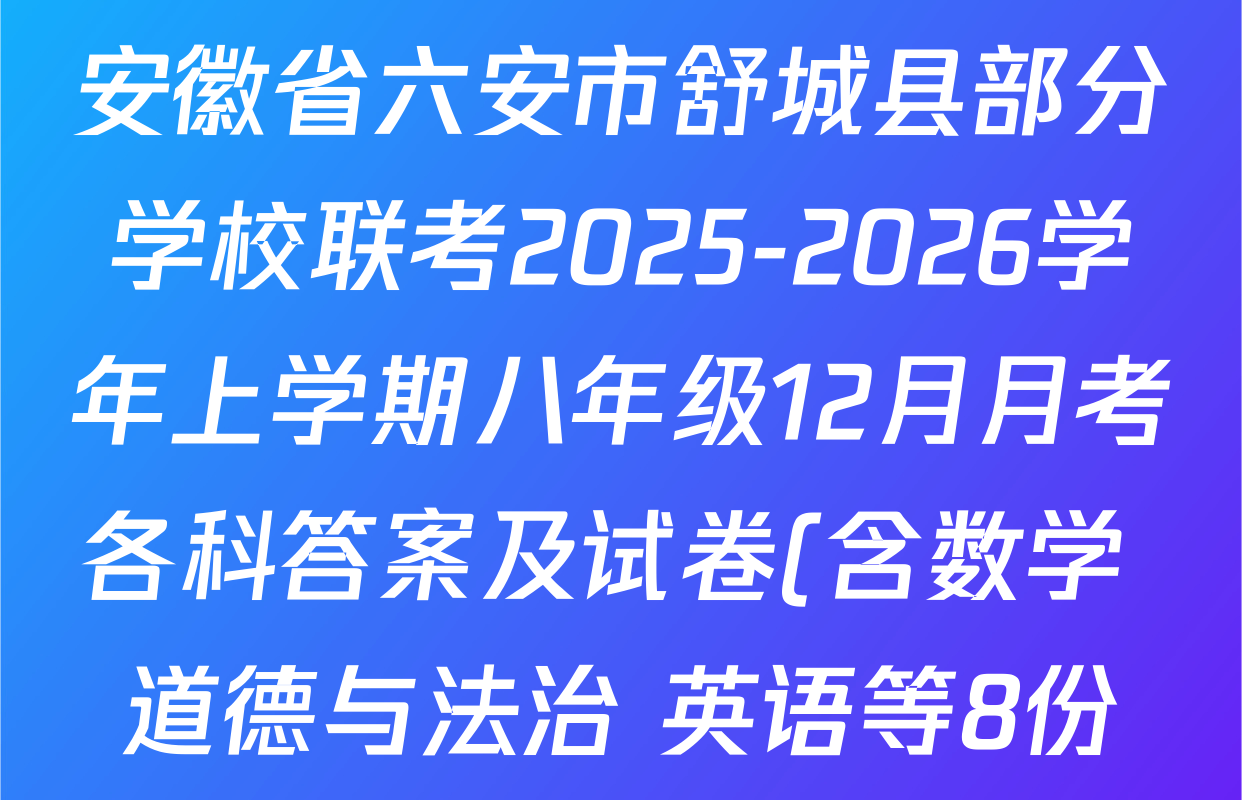 安徽省六安市舒城县部分学校联考2025-2026学年上学期八年级12月月考各科答案及试卷(含数学 道德与法治 英语等8份) 安徽省六安市舒城县部分学校联考2025-2026学年上学期八年级12月月考各科答案及试卷(含数学 道德与法治 英语等8份)